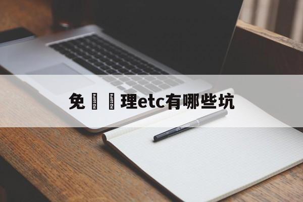 免費辦理etc有哪些坑(免费办理etc有什么套路)